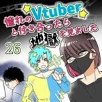 憧れのVtuberと付き合ったら地獄を見ました【26】