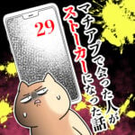 マチアプで会った人がストーカーになった話【29】