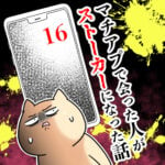 マチアプで会った人がストーカーになった話【16】