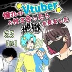 憧れのVtuberと付き合ったら地獄を見ました【65】終